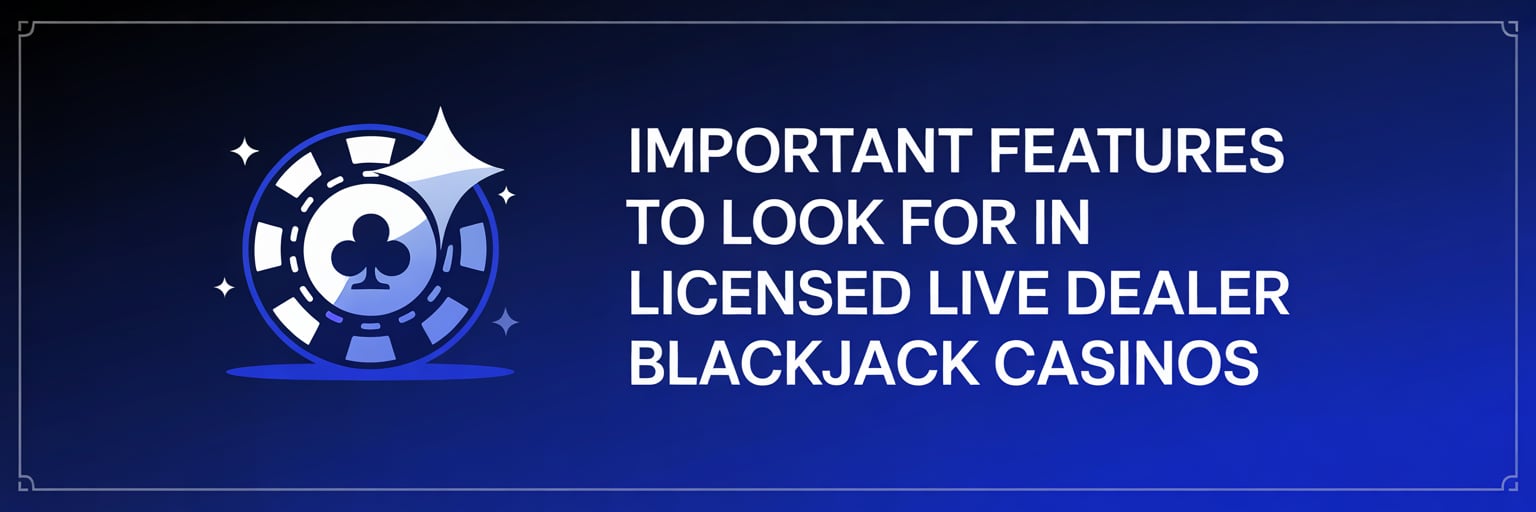 Important Features to Look for in Licensed Live Dealer Blackjack Casinos